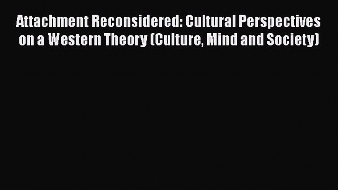 [Read book] Attachment Reconsidered: Cultural Perspectives on a Western Theory (Culture Mind