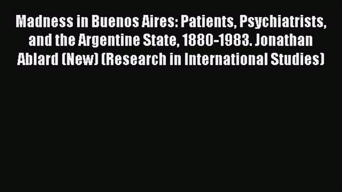 [Read book] Madness in Buenos Aires: Patients Psychiatrists and the Argentine State 1880-1983.