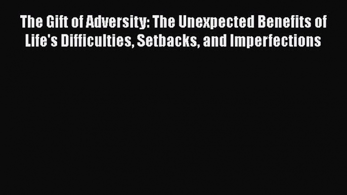 [Read book] The Gift of Adversity: The Unexpected Benefits of Life's Difficulties Setbacks