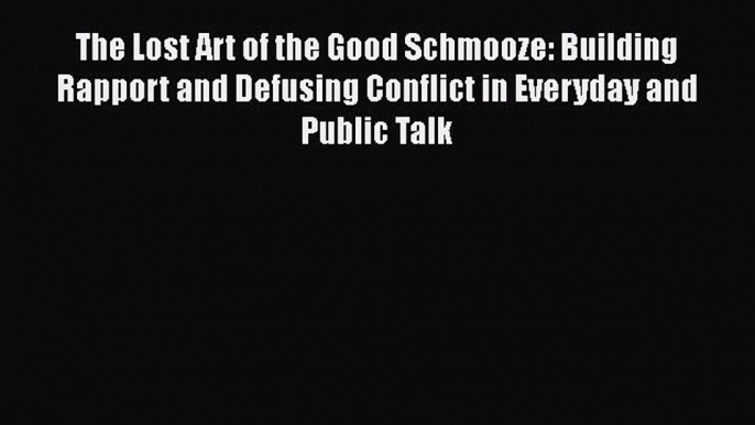 [Read book] The Lost Art of the Good Schmooze: Building Rapport and Defusing Conflict in Everyday