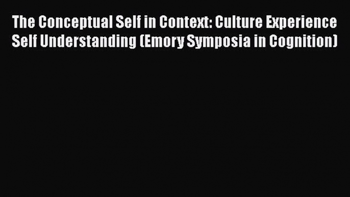 [Read book] The Conceptual Self in Context: Culture Experience Self Understanding (Emory Symposia