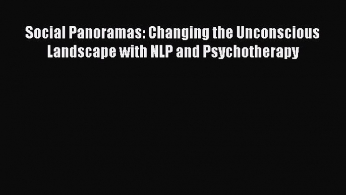 [Read book] Social Panoramas: Changing the Unconscious Landscape with NLP and Psychotherapy