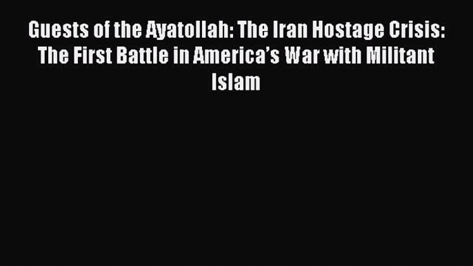 [Download PDF] Guests of the Ayatollah: The Iran Hostage Crisis: The First Battle in America’s