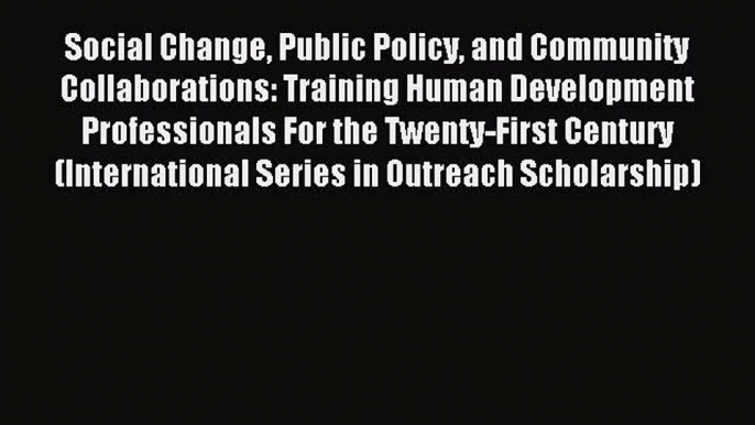 Read Social Change Public Policy and Community Collaborations: Training Human Development Professionals