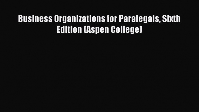 [Download PDF] Business Organizations for Paralegals Sixth Edition (Aspen College) Read Free