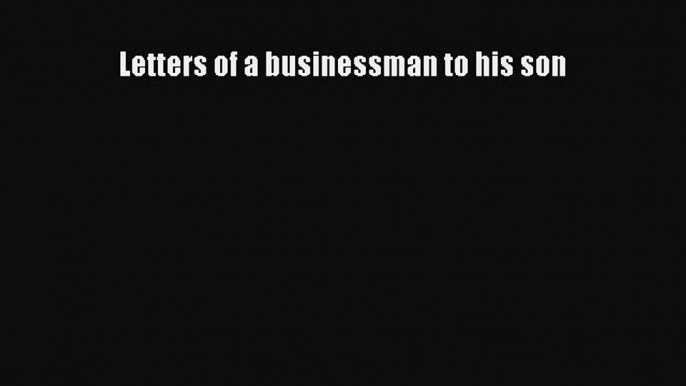 Read Letters of a businessman to his son Ebook Free