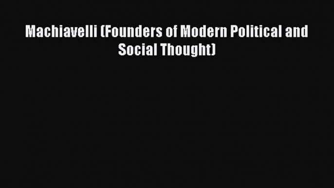 Read Machiavelli (Founders of Modern Political and Social Thought) Ebook