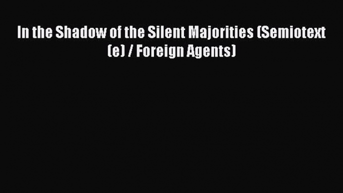 Read In the Shadow of the Silent Majorities (Semiotext(e) / Foreign Agents) Ebook