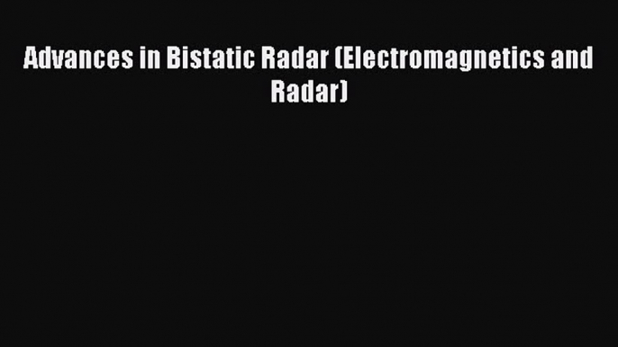 [Read Book] Advances in Bistatic Radar (Electromagnetics and Radar)  Read Online