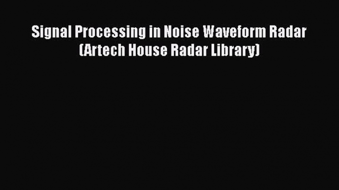 [Read Book] Signal Processing in Noise Waveform Radar (Artech House Radar Library)  EBook