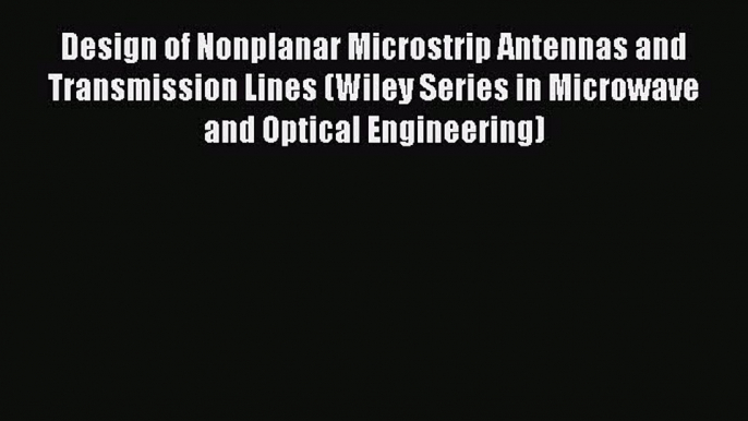 [Read Book] Design of Nonplanar Microstrip Antennas and Transmission Lines (Wiley Series in