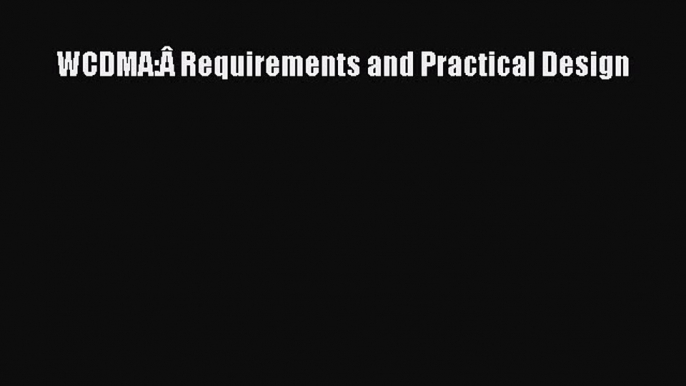 [Read Book] WCDMA:Â Requirements and Practical Design  EBook