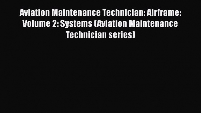 [Read Book] Aviation Maintenance Technician: Airframe: Volume 2: Systems (Aviation Maintenance