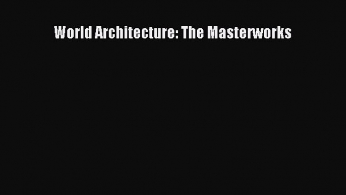 [Read Book] World Architecture: The Masterworks  Read Online