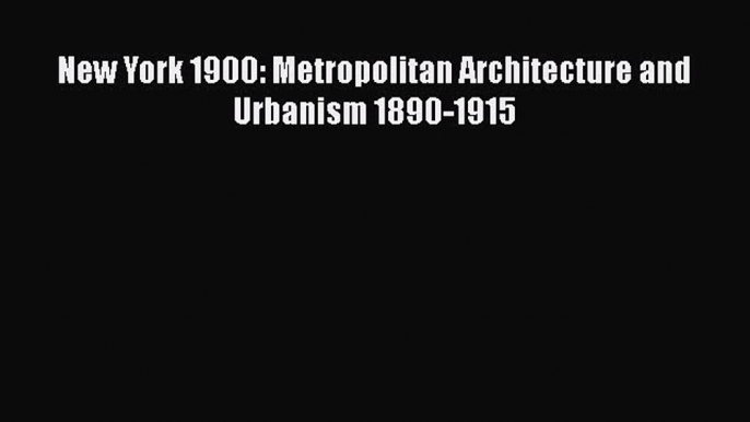 [Read Book] New York 1900: Metropolitan Architecture and Urbanism 1890-1915  EBook