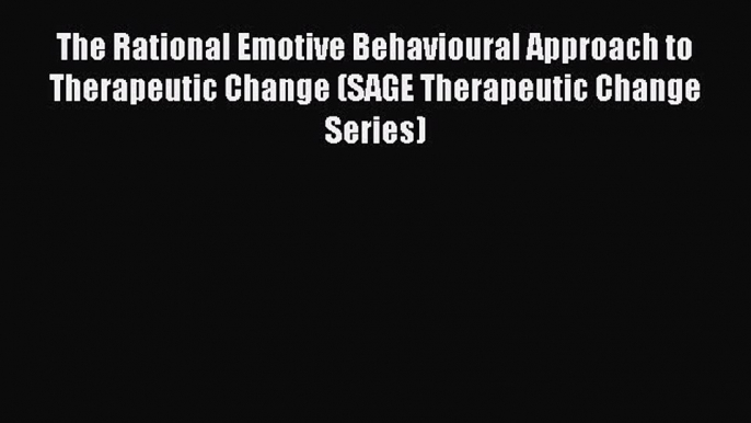 Read The Rational Emotive Behavioural Approach to Therapeutic Change (SAGE Therapeutic Change