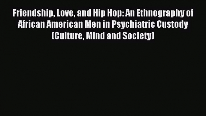 Read Friendship Love and Hip Hop: An Ethnography of African American Men in Psychiatric Custody