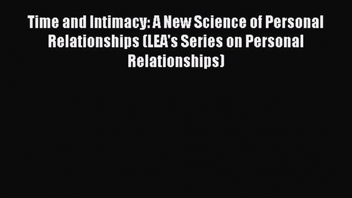 [Read book] Time and Intimacy: A New Science of Personal Relationships (LEA's Series on Personal