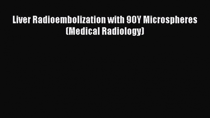 Read Liver Radioembolization with 90Y Microspheres (Medical Radiology) Ebook Free