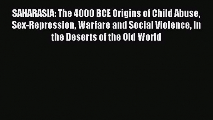 [Read book] SAHARASIA: The 4000 BCE Origins of Child Abuse Sex-Repression Warfare and Social