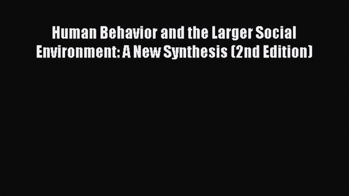 [Read book] Human Behavior and the Larger Social Environment: A New Synthesis (2nd Edition)