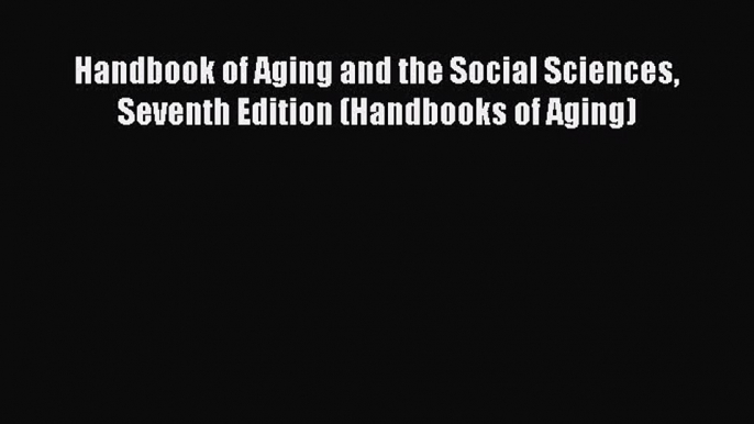 [Read book] Handbook of Aging and the Social Sciences Seventh Edition (Handbooks of Aging)