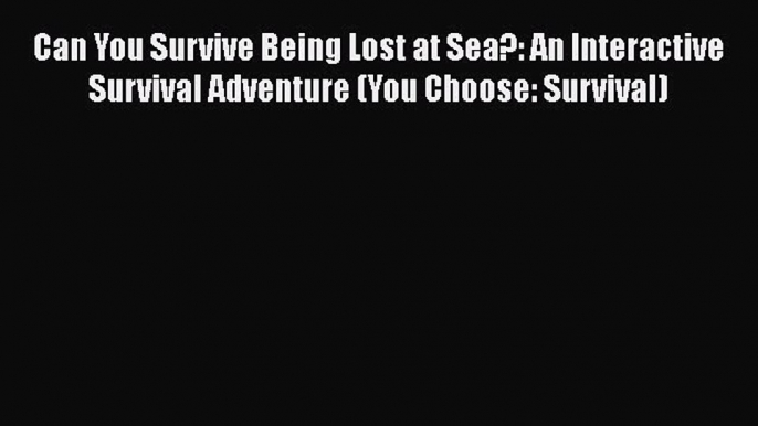 [Read book] Can You Survive Being Lost at Sea?: An Interactive Survival Adventure (You Choose: