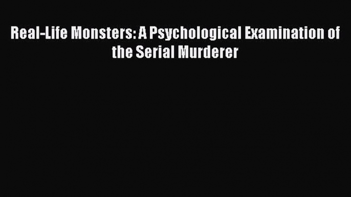 [Read book] Real-Life Monsters: A Psychological Examination of the Serial Murderer [Download]