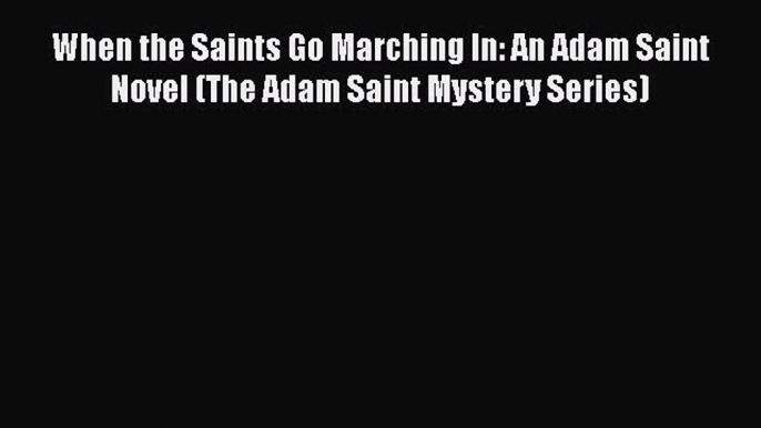 PDF When the Saints Go Marching In: An Adam Saint Novel (The Adam Saint Mystery Series)  Read