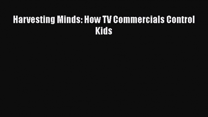 [Read book] Harvesting Minds: How TV Commercials Control Kids [PDF] Full Ebook