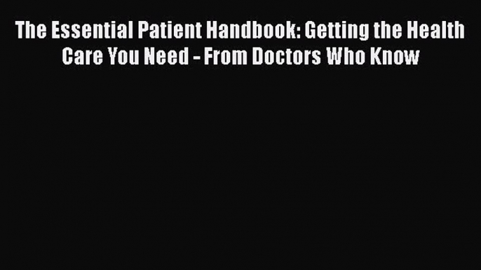 [Read book] The Essential Patient Handbook: Getting the Health Care You Need - From Doctors