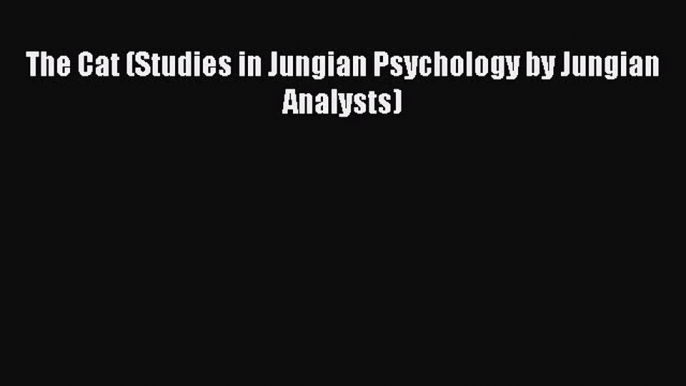 [Read book] The Cat (Studies in Jungian Psychology by Jungian Analysts) [Download] Full Ebook