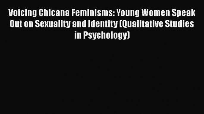 [Read book] Voicing Chicana Feminisms: Young Women Speak Out on Sexuality and Identity (Qualitative