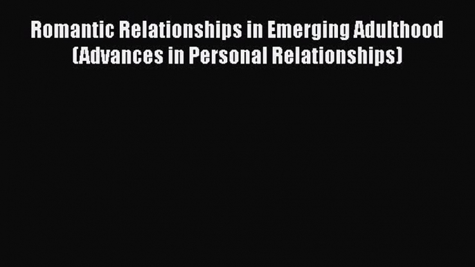 [Read book] Romantic Relationships in Emerging Adulthood (Advances in Personal Relationships)