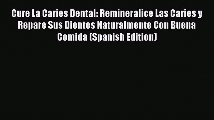 Download Cure La Caries Dental: Remineralice Las Caries y Repare Sus Dientes Naturalmente Con