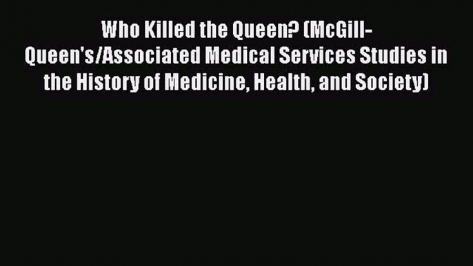 Read Who Killed the Queen? (McGill-Queen's/Associated Medical Services Studies in the History