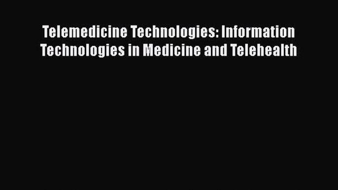 Read Telemedicine Technologies: Information Technologies in Medicine and Telehealth Ebook Free