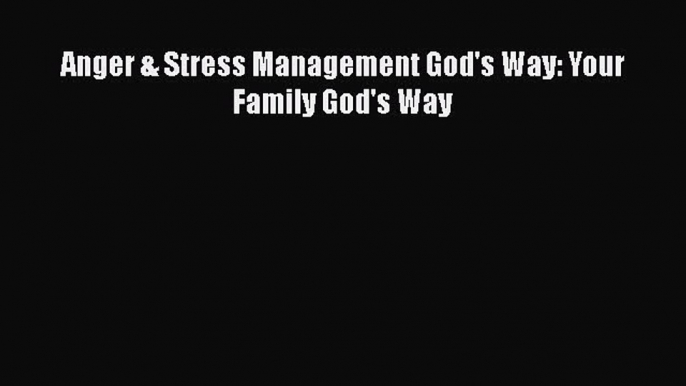 Read Anger & Stress Management God's Way: Your Family God's Way Ebook Free