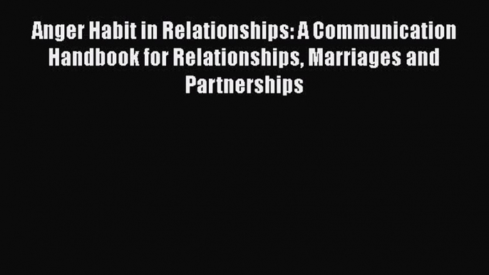 Read Anger Habit in Relationships: A Communication Handbook for Relationships Marriages and