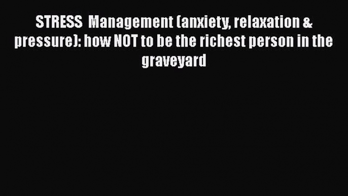Read STRESS  Management (anxiety relaxation & pressure): how NOT to be the richest person in