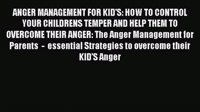 Read ANGER MANAGEMENT FOR KID'S: HOW TO CONTROL YOUR CHILDRENS TEMPER AND HELP THEM TO  OVERCOME