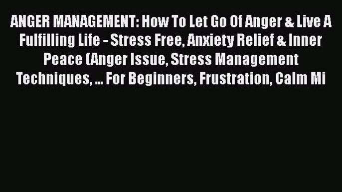 Read ANGER MANAGEMENT: How To Let Go Of Anger & Live A Fulfilling Life - Stress Free Anxiety