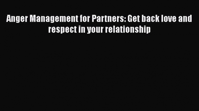 Read Anger Management for Partners: Get back love and respect in your relationship Ebook Free