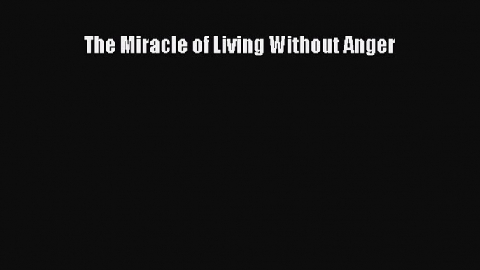 Read The Miracle of Living Without Anger Ebook Free