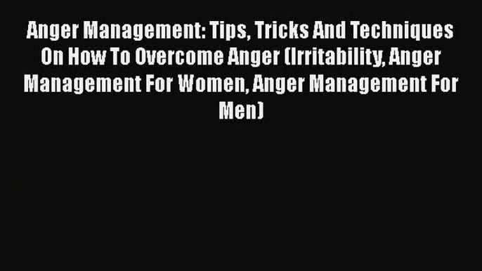 Read Anger Management: Tips Tricks And Techniques On How To Overcome Anger (Irritability Anger