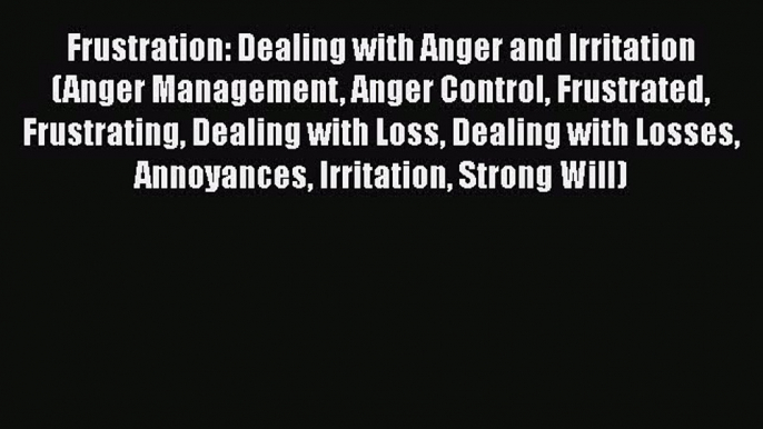 Read Frustration: Dealing with Anger and Irritation (Anger Management Anger Control Frustrated