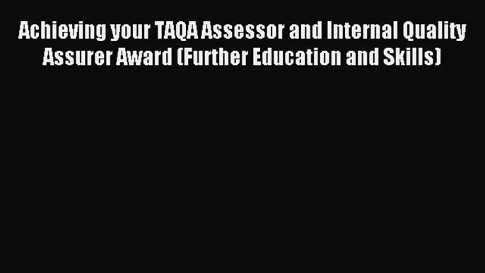 Read Achieving your TAQA Assessor and Internal Quality Assurer Award (Further Education and