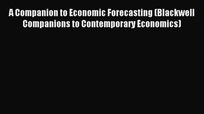 Read A Companion to Economic Forecasting (Blackwell Companions to Contemporary Economics) Ebook