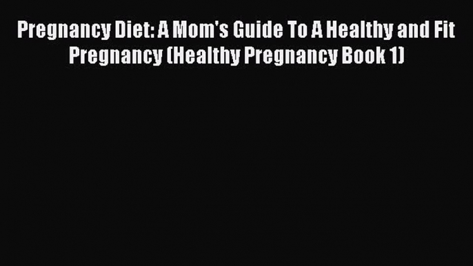 PDF Pregnancy Diet: A Mom's Guide To A Healthy and Fit Pregnancy (Healthy Pregnancy Book 1)