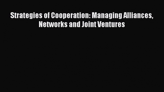 [Read PDF] Strategies of Cooperation: Managing Alliances Networks and Joint Ventures Ebook